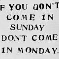 If you don’t come In Sunday don’t come in Monday.