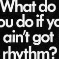 What do you do if you ain't got rhythm?
