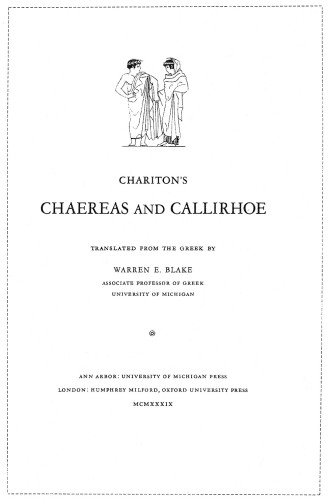 Chariton’s Chaereas and Callirhoe, Translated from the Greek by Warren E. Blake, Associate Professor of Greek, University of Michigan
