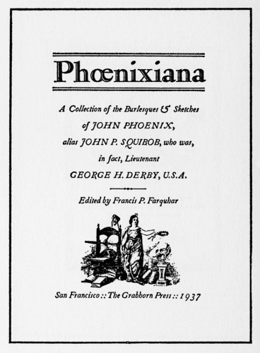 Phoenixiana, A Collection of the Burlesques & Sketches of John Phoenix, alias John P. Squibob, who was, in fact, Lieutenant George H. Derby, U.S.A.