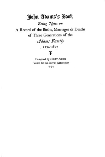 John Adams’s Book, Being notes on a Record of the Births, Marriages and Deaths of Three Generations of the Adams Family 1734–1807