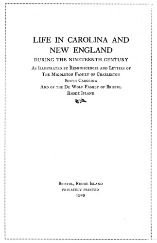 Life in Carolina and New England during the Nineteenth Century, as Illustrated by Reminiscences and Letters of the Middleton Family of Charleston, South Carolina, and of the DeWolf Family of Bristol, Rhode Island.