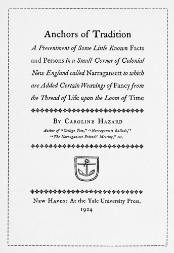 Anchors of Tradition: A Presentment of Some Little Known Facts and Persons in a Small Corner of Colonial New England called Narragansett to Which Are Added Certain Weavings of Fancy from the Thread of Life upon the Loom of Time