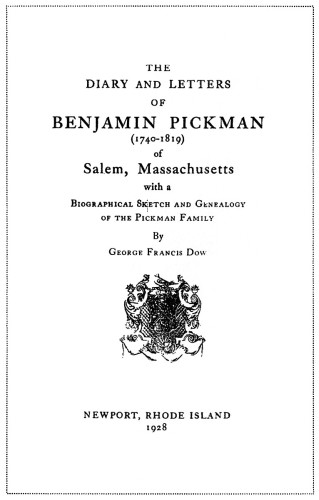 The Diary and Letters of Benjamin Pickman (1740–1819) of Salem, Massachusetts With a Biographical Sketch and Genealogy of the Pickman Family, by George Francis Dow