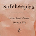 Safekeeping: Some True Stories from a Life