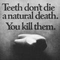 "Teeth don't die a natural death."