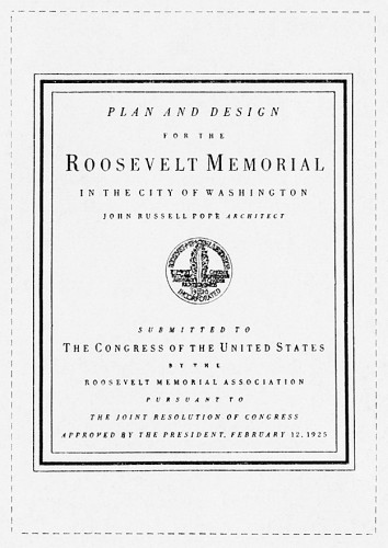 Plan and Design for the Roosevelt Memorial in the City of Washington, Submitted to the Congress of the United States by the Roosevelt Memorial Association